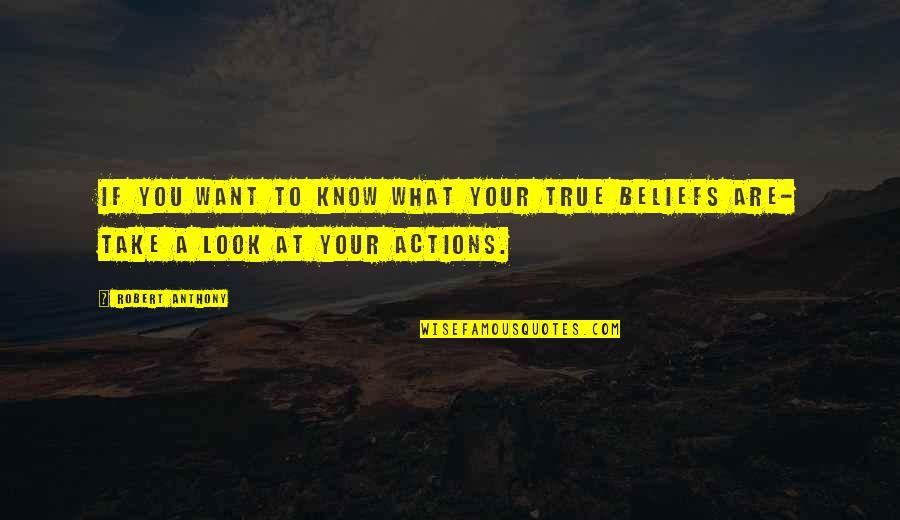 Actions Beliefs Quotes By Robert Anthony: If you want to know what your true
