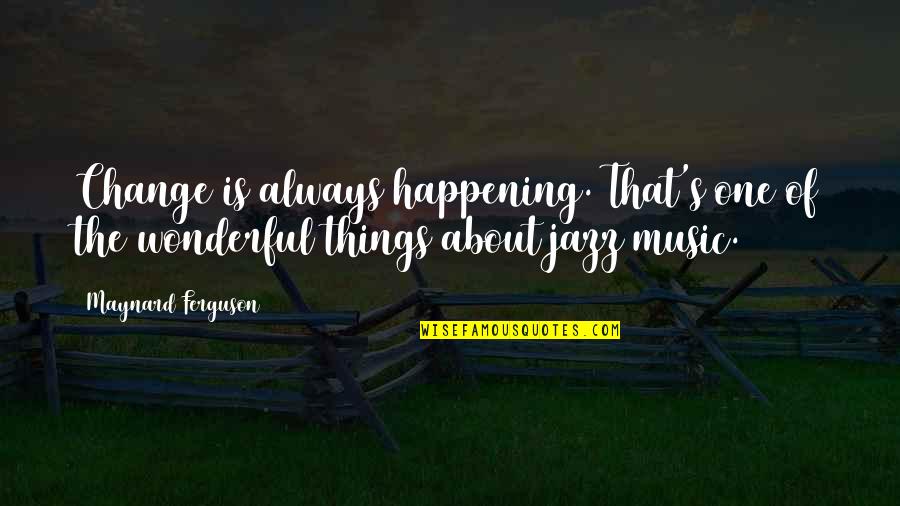 Actions Define Character Quotes By Maynard Ferguson: Change is always happening. That's one of the