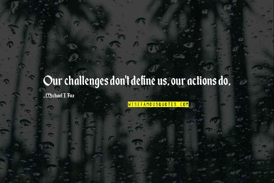 Actions Define Quotes By Michael J. Fox: Our challenges don't define us, our actions do,