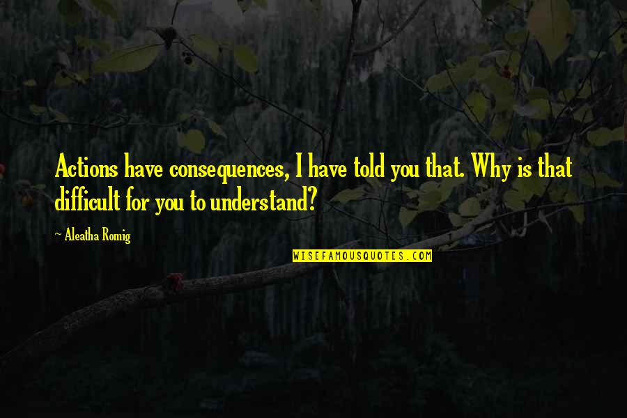 Actions Have Consequences Quotes By Aleatha Romig: Actions have consequences, I have told you that.