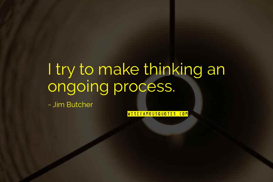Actions In A Relationship Quotes By Jim Butcher: I try to make thinking an ongoing process.