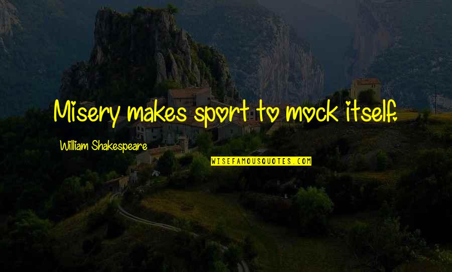 Actions In A Relationship Quotes By William Shakespeare: Misery makes sport to mock itself.