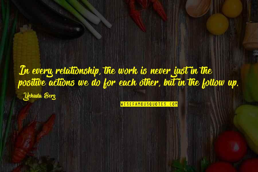 Actions In A Relationship Quotes By Yehuda Berg: In every relationship, the work is never just