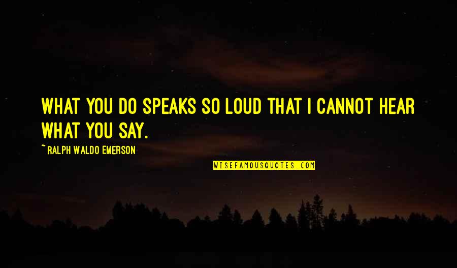 Actions Louder Quotes By Ralph Waldo Emerson: What you do speaks so loud that I