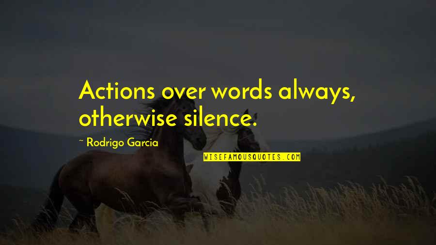 Actions More Than Words Quotes By Rodrigo Garcia: Actions over words always, otherwise silence.