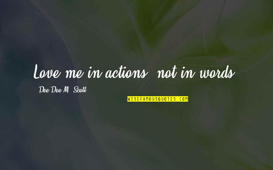 Actions Not Words Quotes By Dee Dee M. Scott: Love me in actions, not in words.
