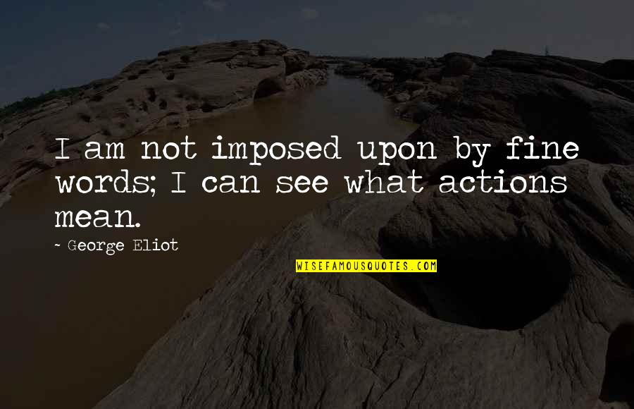 Actions Not Words Quotes By George Eliot: I am not imposed upon by fine words;