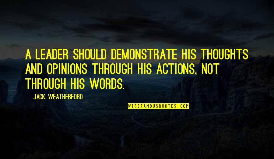 Actions Not Words Quotes By Jack Weatherford: A leader should demonstrate his thoughts and opinions