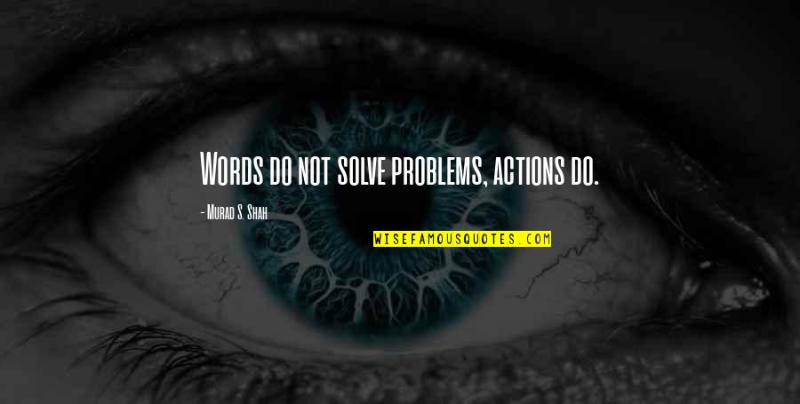 Actions Not Words Quotes By Murad S. Shah: Words do not solve problems, actions do.