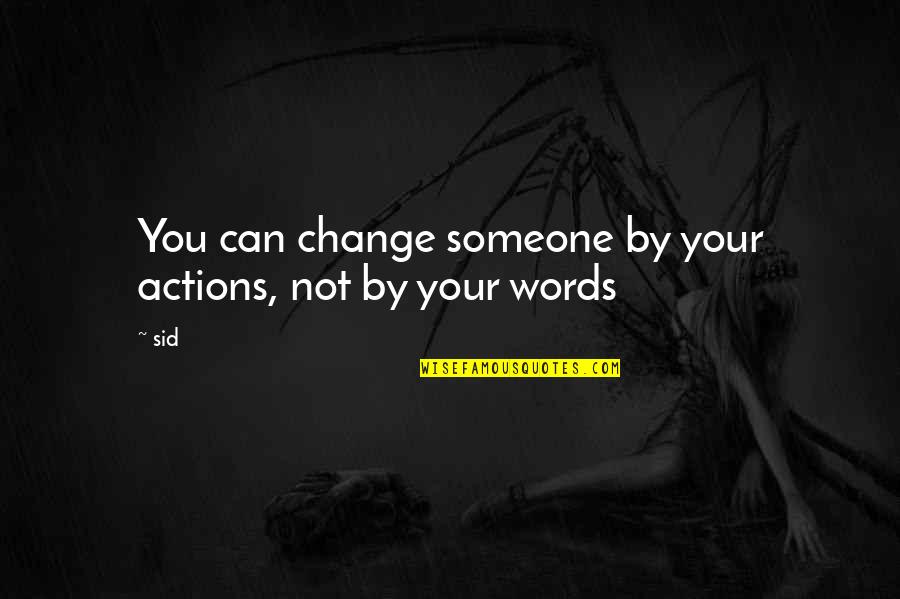 Actions Not Words Quotes By Sid: You can change someone by your actions, not