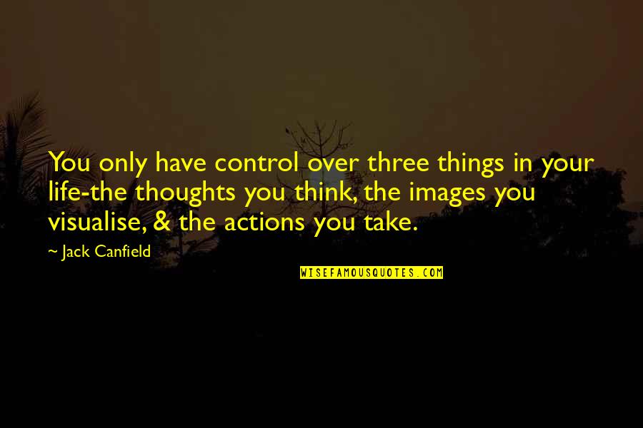 Actions Over Thoughts Quotes By Jack Canfield: You only have control over three things in