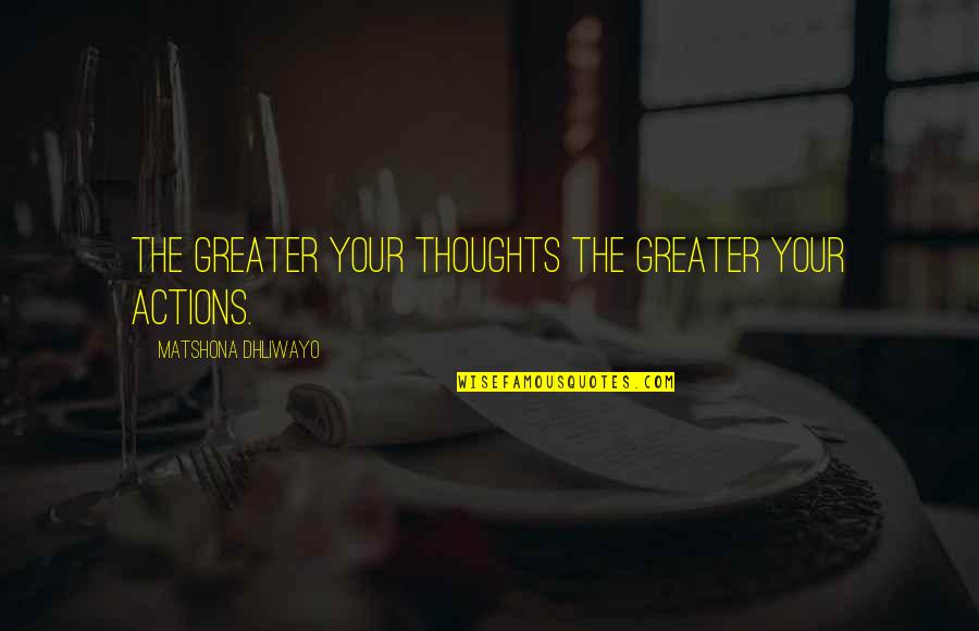 Actions Over Thoughts Quotes By Matshona Dhliwayo: The greater your thoughts the greater your actions.