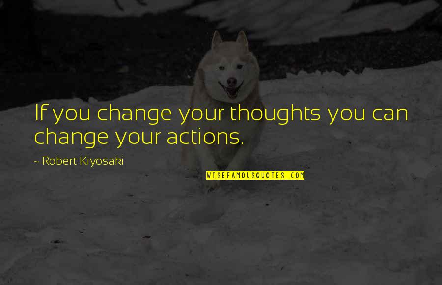 Actions Over Thoughts Quotes By Robert Kiyosaki: If you change your thoughts you can change