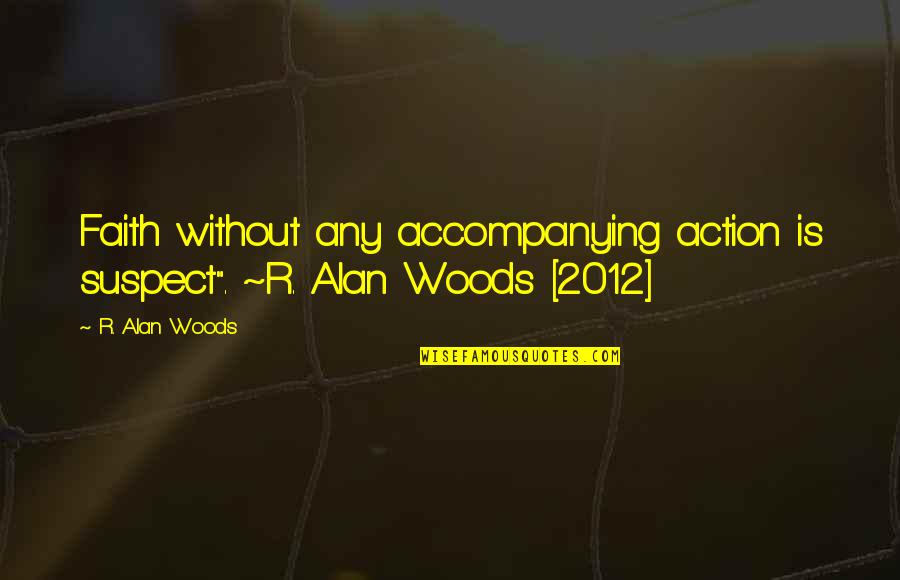 Actions Over Words Quotes By R. Alan Woods: Faith without any accompanying action is suspect". ~R.