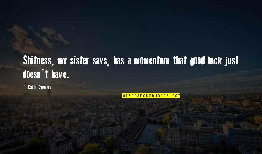 Actions Prove Who Someone Is Quotes By Cath Crowley: Shitness, my sister says, has a momentum that