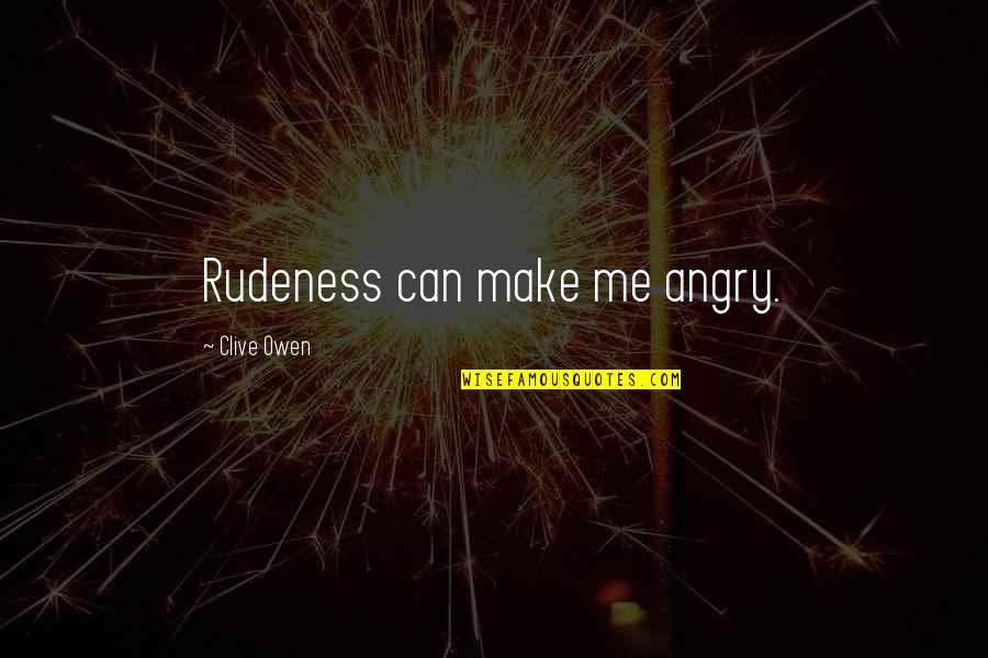 Actions Prove Who Someone Is Quotes By Clive Owen: Rudeness can make me angry. Actions Prove Who Someone Is Quotes By Clive Owen: Rudeness can make me angry.