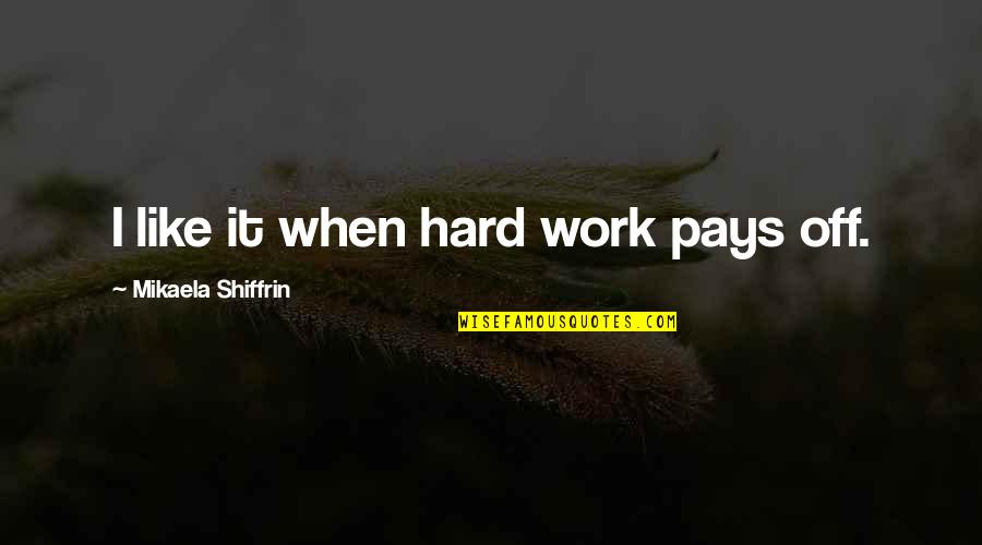 Actions Prove Who Someone Is Quotes By Mikaela Shiffrin: I like it when hard work pays off. Actions Prove Who Someone Is Quotes By Mikaela Shiffrin: I like it when hard work pays off.