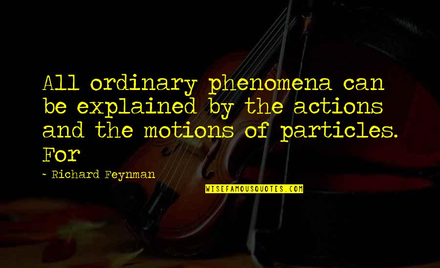Actions Quotes By Richard Feynman: All ordinary phenomena can be explained by the Actions Quotes By Richard Feynman: All ordinary phenomena can be explained by the
