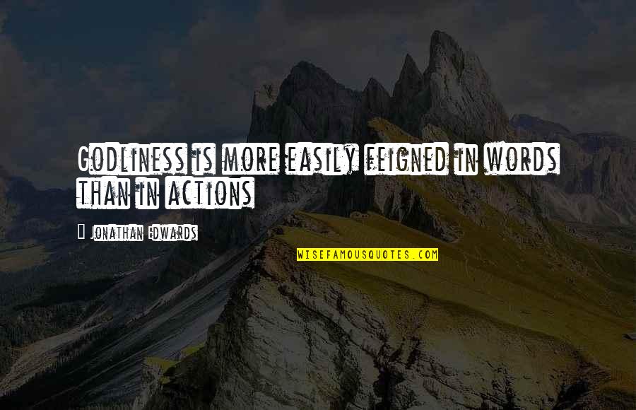Actions Words Quotes By Jonathan Edwards: Godliness is more easily feigned in words than