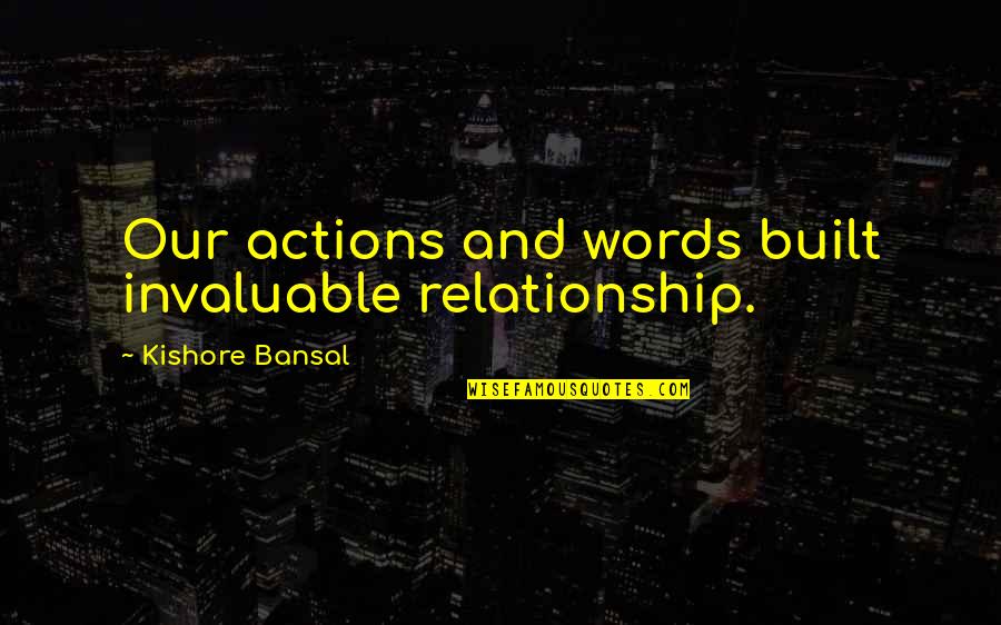 Actions Words Quotes By Kishore Bansal: Our actions and words built invaluable relationship.