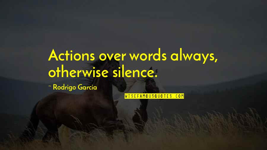 Actions Words Quotes By Rodrigo Garcia: Actions over words always, otherwise silence.