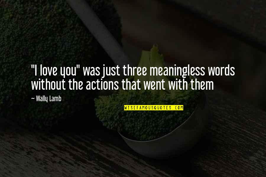 Actions Words Quotes By Wally Lamb: "I love you" was just three meaningless words