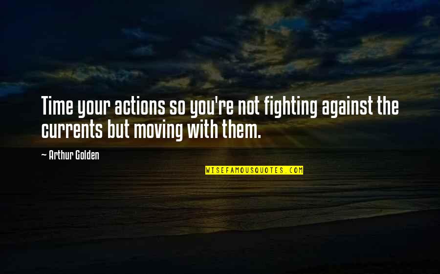 Actions Your Actions Quotes By Arthur Golden: Time your actions so you're not fighting against