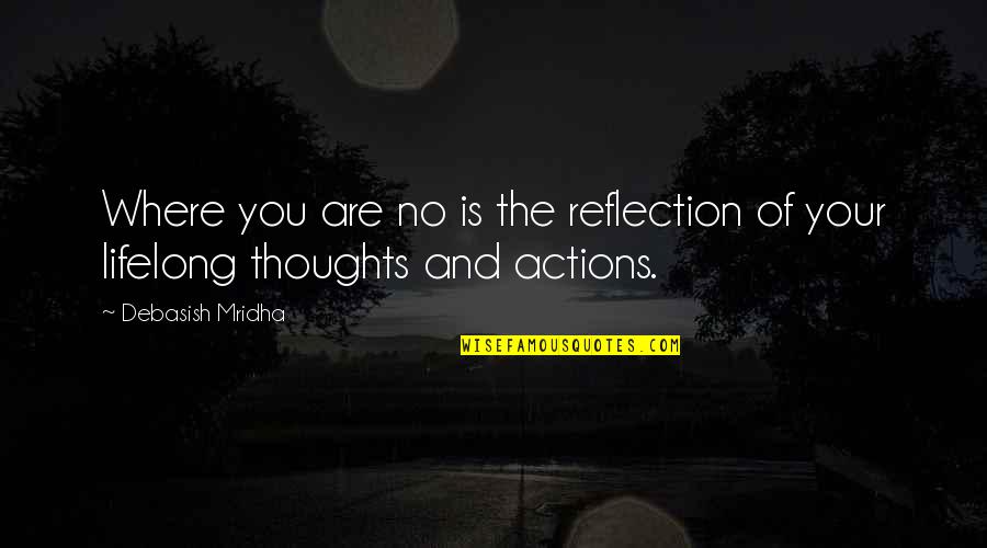 Actions Your Actions Quotes By Debasish Mridha: Where you are no is the reflection of