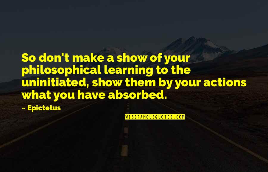 Actions Your Actions Quotes By Epictetus: So don't make a show of your philosophical