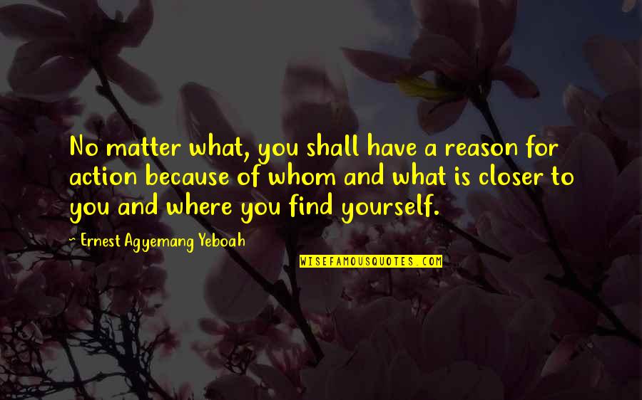 Actions Your Actions Quotes By Ernest Agyemang Yeboah: No matter what, you shall have a reason