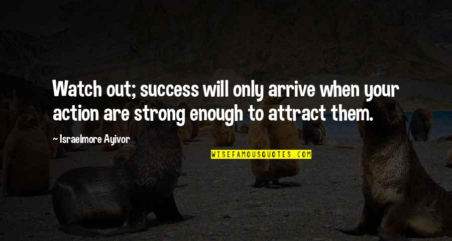 Actions Your Actions Quotes By Israelmore Ayivor: Watch out; success will only arrive when your