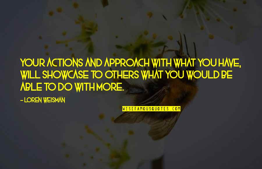 Actions Your Actions Quotes By Loren Weisman: Your actions and approach with what you have,
