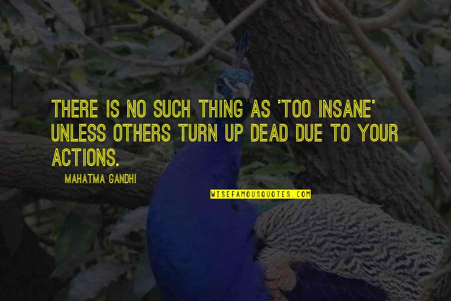 Actions Your Actions Quotes By Mahatma Gandhi: There is no such thing as 'too insane'