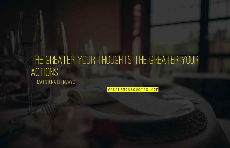 Actions Your Actions Quotes By Matshona Dhliwayo: The greater your thoughts the greater your actions.