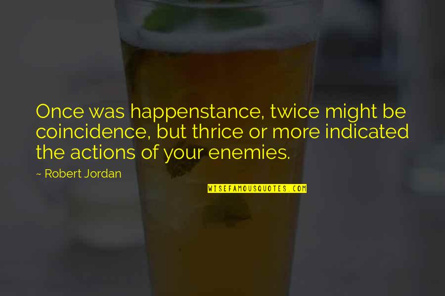 Actions Your Actions Quotes By Robert Jordan: Once was happenstance, twice might be coincidence, but