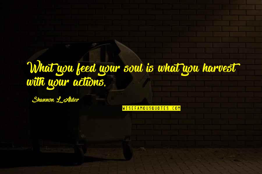 Actions Your Actions Quotes By Shannon L. Alder: What you feed your soul is what you