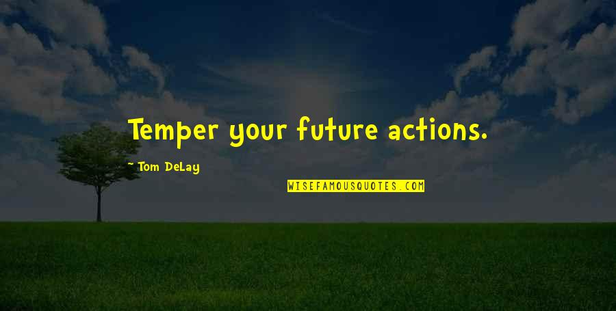 Actions Your Actions Quotes By Tom DeLay: Temper your future actions.