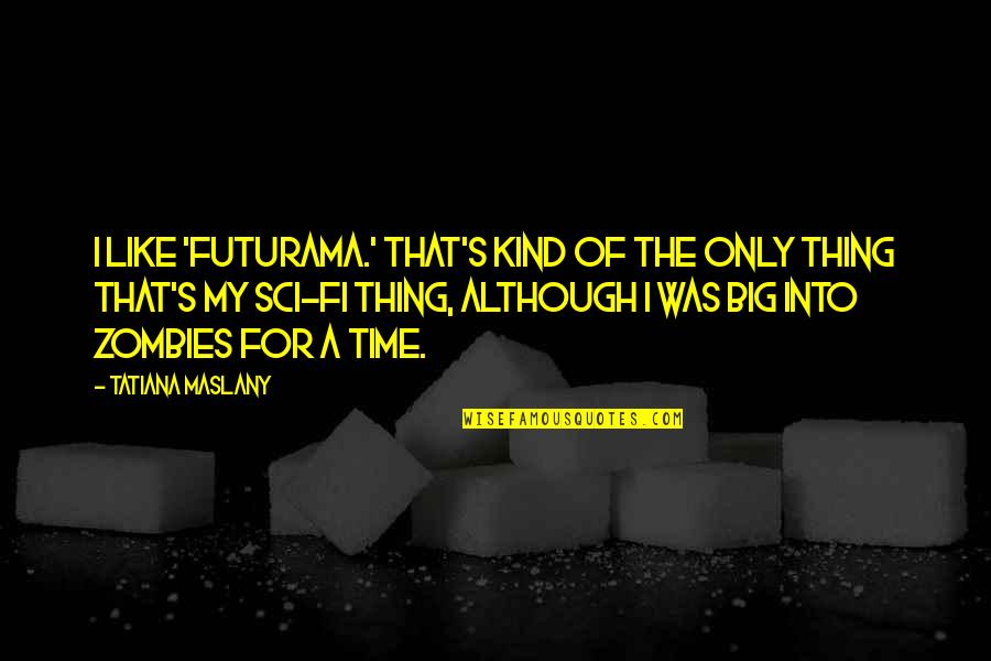 Actitud Fisica Quotes By Tatiana Maslany: I like 'Futurama.' That's kind of the only Actitud Fisica Quotes By Tatiana Maslany: I like 'Futurama.' That's kind of the only