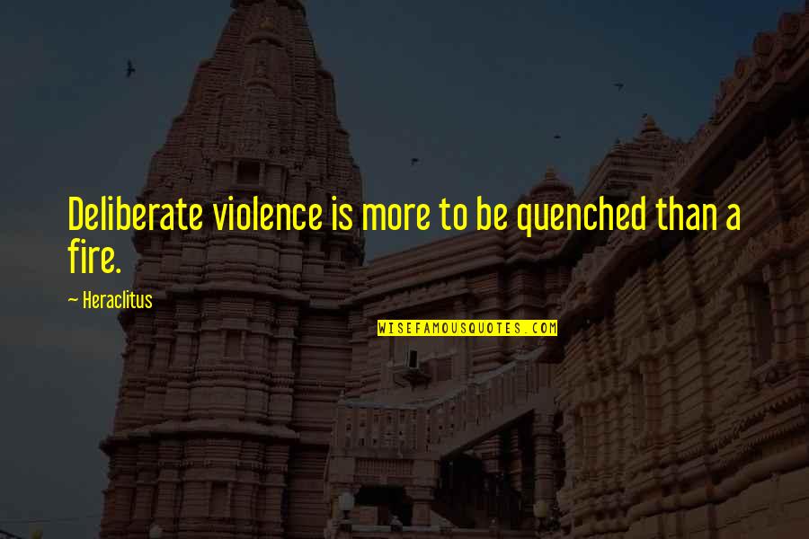 Actitud In English Quotes By Heraclitus: Deliberate violence is more to be quenched than