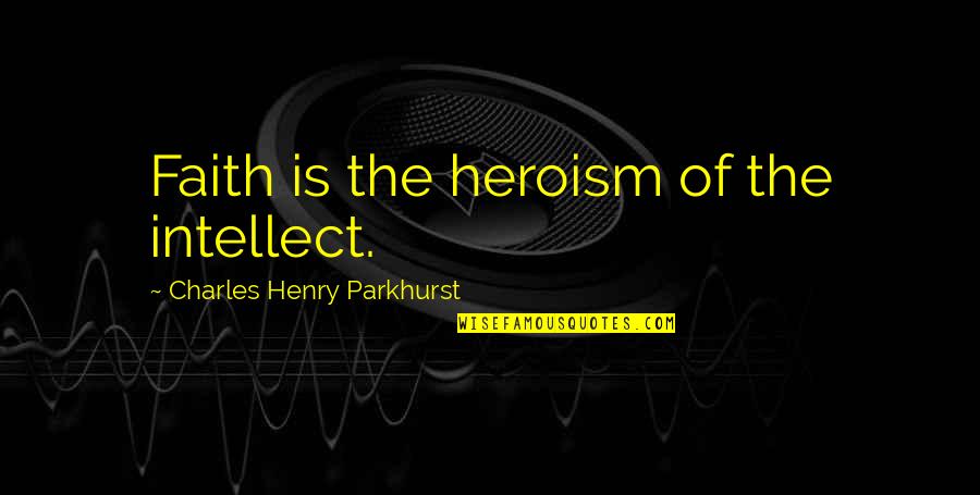 Actitud Y Quotes By Charles Henry Parkhurst: Faith is the heroism of the intellect. Actitud Y Quotes By Charles Henry Parkhurst: Faith is the heroism of the intellect.
