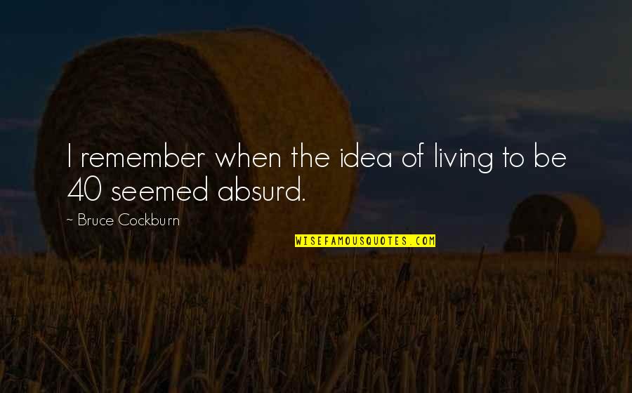 Actitudes Significado Quotes By Bruce Cockburn: I remember when the idea of living to Actitudes Significado Quotes By Bruce Cockburn: I remember when the idea of living to