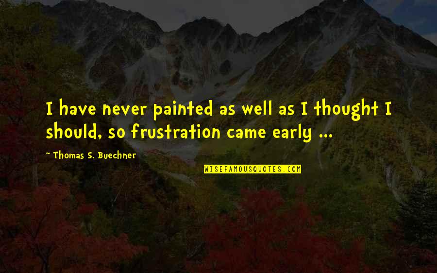 Actium Quotes By Thomas S. Buechner: I have never painted as well as I Actium Quotes By Thomas S. Buechner: I have never painted as well as I