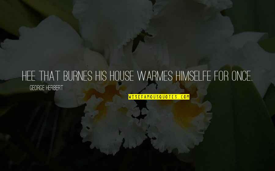 Activados Ciencias Quotes By George Herbert: Hee that burnes his house warmes himselfe for