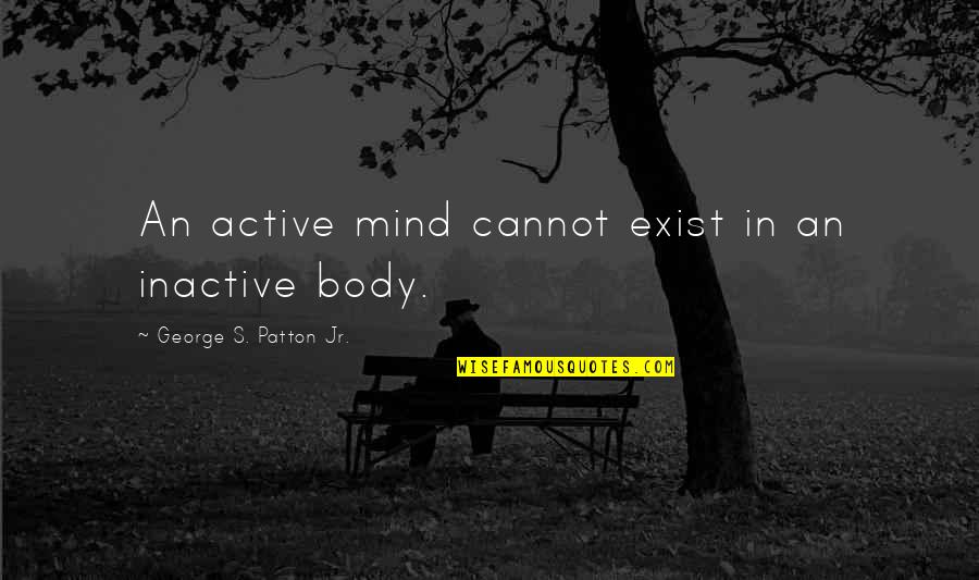 Active Body Quotes By George S. Patton Jr.: An active mind cannot exist in an inactive