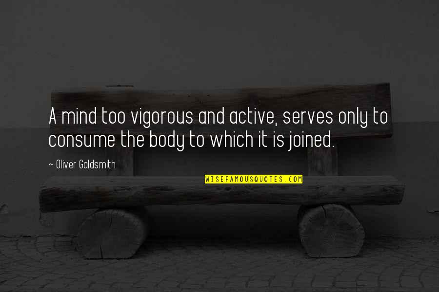 Active Body Quotes By Oliver Goldsmith: A mind too vigorous and active, serves only