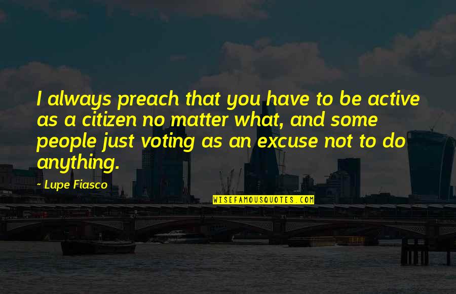 Active Citizen Quotes By Lupe Fiasco: I always preach that you have to be