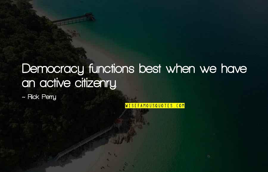 Active Citizenry Quotes By Rick Perry: Democracy functions best when we have an active