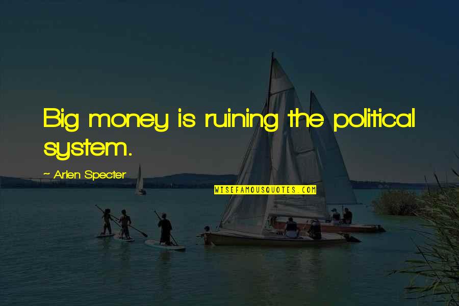 Active Citizens Quotes By Arlen Specter: Big money is ruining the political system.