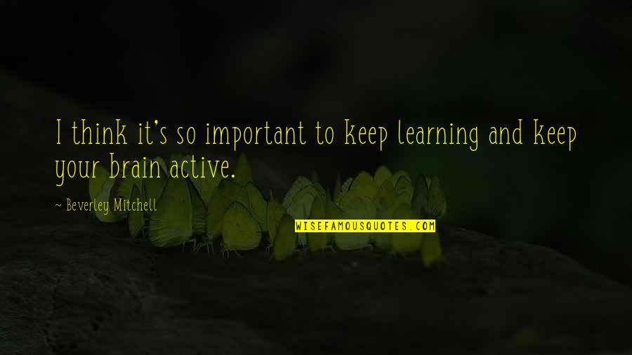 Active Learning Quotes By Beverley Mitchell: I think it's so important to keep learning