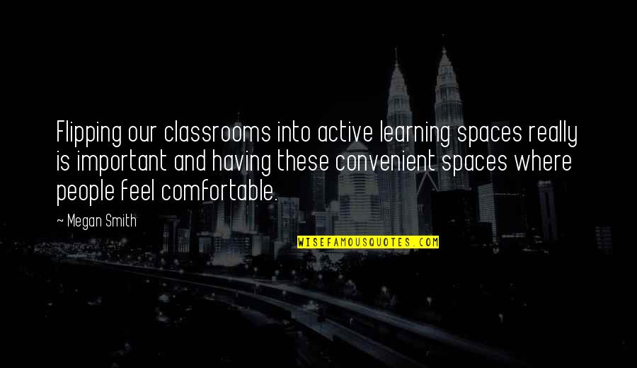 Active Learning Quotes By Megan Smith: Flipping our classrooms into active learning spaces really